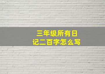 三年级所有日记二百字怎么写