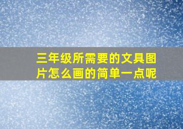 三年级所需要的文具图片怎么画的简单一点呢