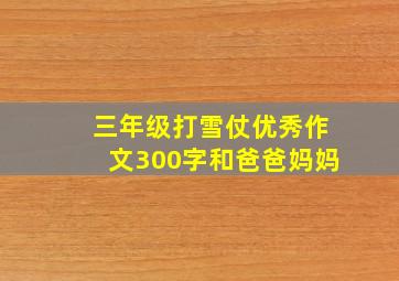 三年级打雪仗优秀作文300字和爸爸妈妈