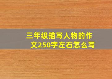 三年级描写人物的作文250字左右怎么写