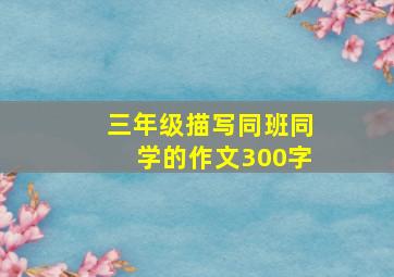 三年级描写同班同学的作文300字