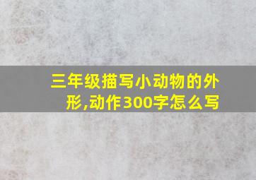 三年级描写小动物的外形,动作300字怎么写