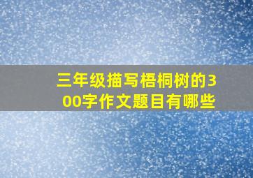 三年级描写梧桐树的300字作文题目有哪些