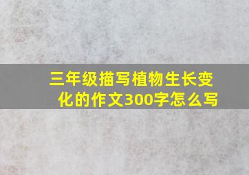 三年级描写植物生长变化的作文300字怎么写