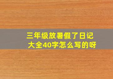 三年级放暑假了日记大全40字怎么写的呀