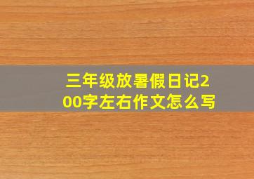 三年级放暑假日记200字左右作文怎么写