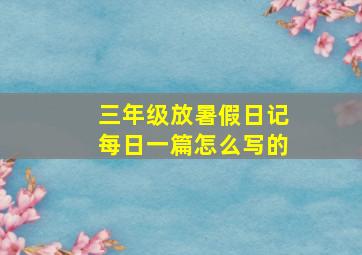 三年级放暑假日记每日一篇怎么写的