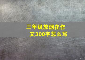 三年级放烟花作文300字怎么写