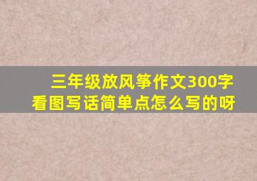 三年级放风筝作文300字看图写话简单点怎么写的呀