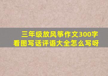 三年级放风筝作文300字看图写话评语大全怎么写呀