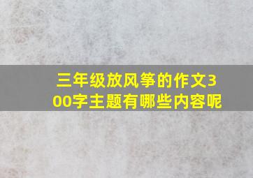 三年级放风筝的作文300字主题有哪些内容呢