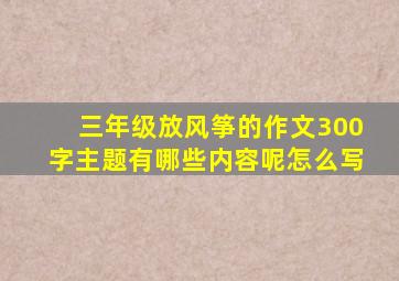 三年级放风筝的作文300字主题有哪些内容呢怎么写