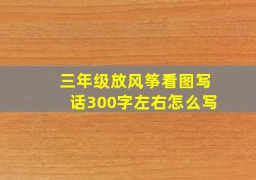 三年级放风筝看图写话300字左右怎么写