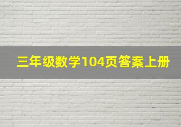 三年级数学104页答案上册