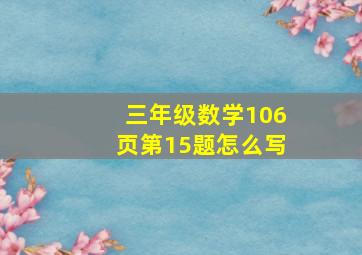 三年级数学106页第15题怎么写