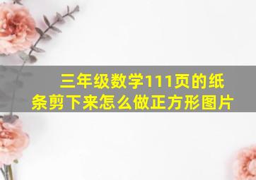 三年级数学111页的纸条剪下来怎么做正方形图片