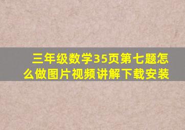 三年级数学35页第七题怎么做图片视频讲解下载安装