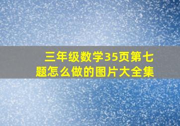 三年级数学35页第七题怎么做的图片大全集