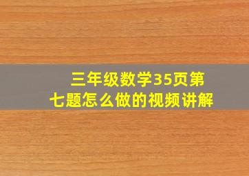 三年级数学35页第七题怎么做的视频讲解