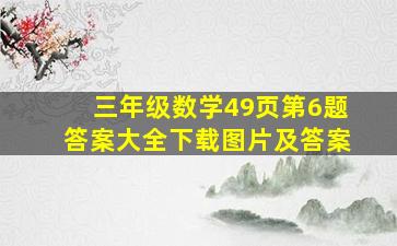 三年级数学49页第6题答案大全下载图片及答案