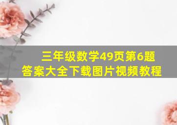 三年级数学49页第6题答案大全下载图片视频教程