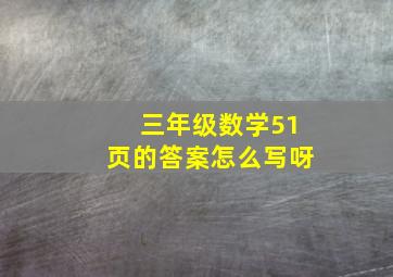 三年级数学51页的答案怎么写呀