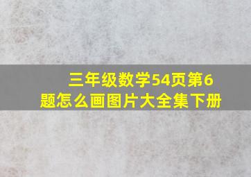 三年级数学54页第6题怎么画图片大全集下册