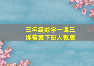 三年级数学一课三练答案下册人教版