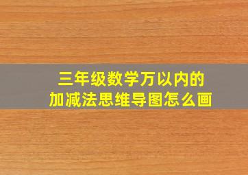 三年级数学万以内的加减法思维导图怎么画