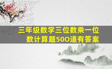 三年级数学三位数乘一位数计算题50O道有答案