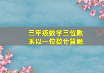 三年级数学三位数乘以一位数计算题