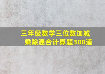 三年级数学三位数加减乘除混合计算题300道