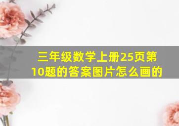 三年级数学上册25页第10题的答案图片怎么画的