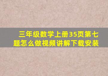 三年级数学上册35页第七题怎么做视频讲解下载安装