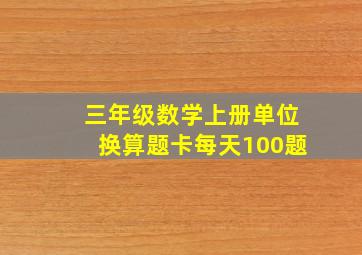 三年级数学上册单位换算题卡每天100题