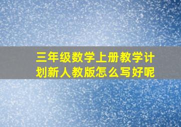 三年级数学上册教学计划新人教版怎么写好呢