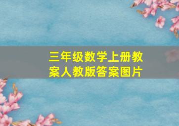 三年级数学上册教案人教版答案图片