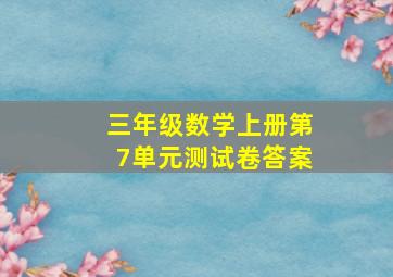 三年级数学上册第7单元测试卷答案