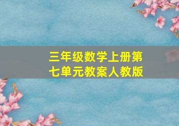 三年级数学上册第七单元教案人教版