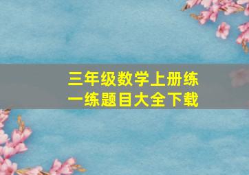 三年级数学上册练一练题目大全下载