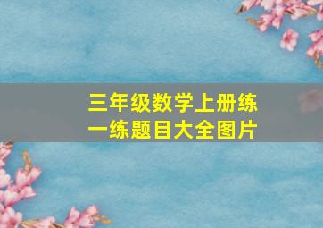 三年级数学上册练一练题目大全图片