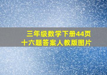 三年级数学下册44页十六题答案人教版图片