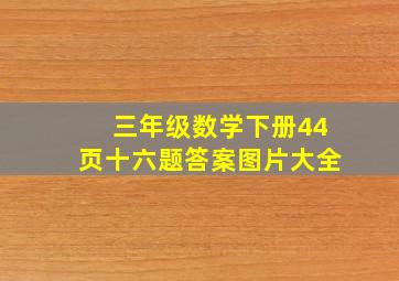 三年级数学下册44页十六题答案图片大全