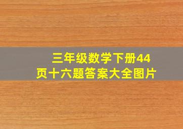 三年级数学下册44页十六题答案大全图片