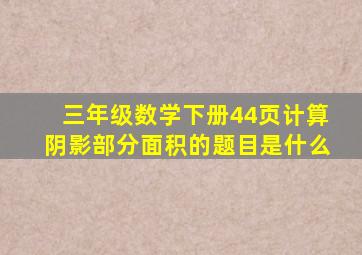 三年级数学下册44页计算阴影部分面积的题目是什么