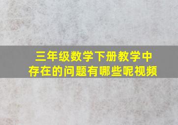 三年级数学下册教学中存在的问题有哪些呢视频