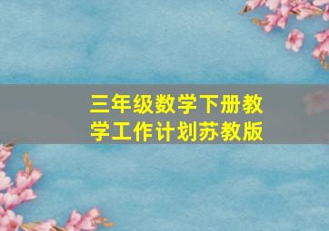 三年级数学下册教学工作计划苏教版