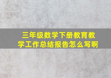 三年级数学下册教育教学工作总结报告怎么写啊