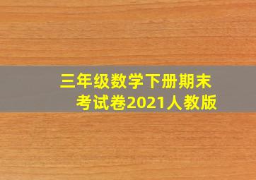 三年级数学下册期末考试卷2021人教版