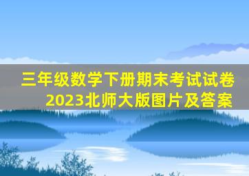 三年级数学下册期末考试试卷2023北师大版图片及答案